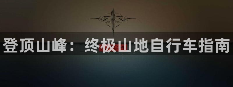 z6尊龙官方网站|登顶山峰:终极山地自行车指南(图1) z6尊龙官方网站