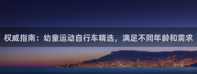 尊龙凯时平台|权威指南:幼童运动自行车精选,满足不同年龄和需求(图1) 尊龙凯时平台