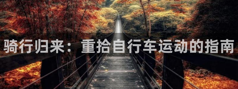 尊龙凯时人生就是搏!官网|骑行归来:重拾自行车运动的指南(图1) 尊龙凯时人生就是搏!官网