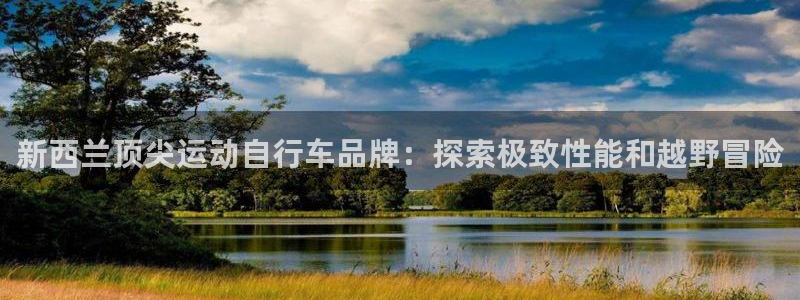 z6尊龙凯时ag旗舰厅|新西兰顶尖运动自行车品牌:探索极致性能和越野冒险(图1) z6尊龙凯时ag旗舰厅