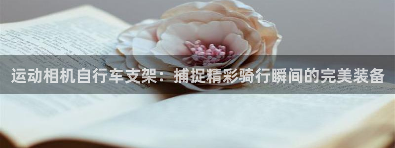 尊龙凯时-人生就是博中国|运动相机自行车支架:捕捉精彩骑行瞬间的完美装备(图1) 尊龙凯时-人生就是博中国