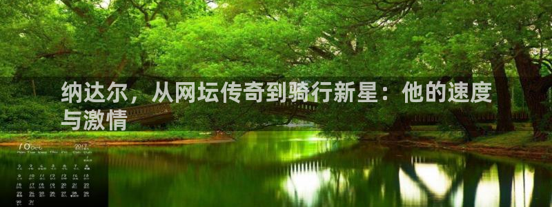 d88尊龙凯时|纳达尔,从网坛传奇到骑行新星:他的速度
与激情(图1) d88尊龙凯时