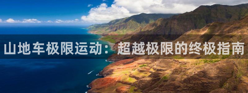 ag尊龙凯时官网|山地车极限运动:超越极限的终极指南(图1) ag尊龙凯时官网