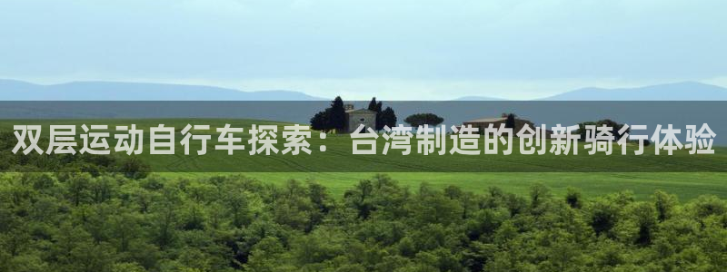 尊龙凯时官网地址是多少|双层运动自行车探索:台湾制造的创新骑行体验(图1) 尊龙凯时官网地址是多少