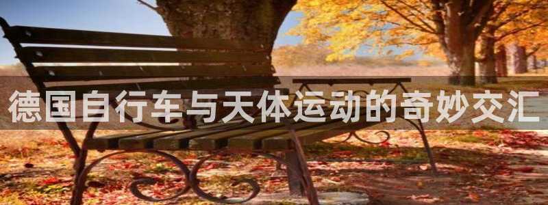 尊龙凯时人生就是博·(中国)官网|德国自行车与天体运动的奇妙交汇(图1) 尊龙凯时人生就是博·(中国)官网