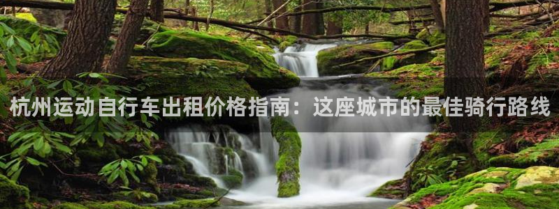尊龙凯时 -人生就是博!|杭州运动自行车出租价格指南:这座城市的最佳骑行路线(图1) 尊龙凯时 -人生就是博!
