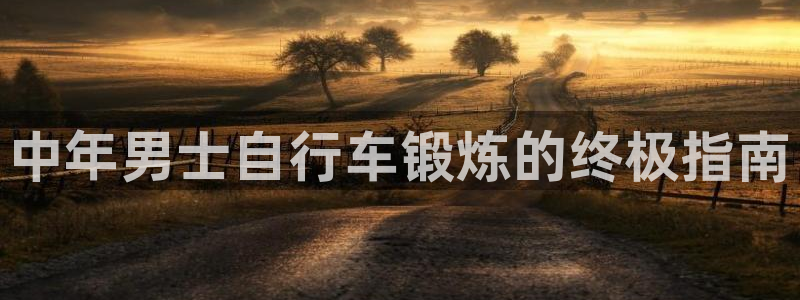 尊龙凯时网站|中年男士自行车锻炼的终极指南(图1) 尊龙凯时网站