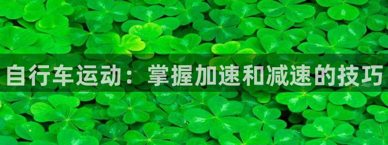 ag尊龙凯时人生就是博|自行车运动:掌握加速和减速的技巧(图1) ag尊龙凯时人生就是博
