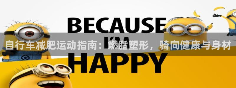 尊龙凯时登录首页|自行车减肥运动指南:燃脂塑形,骑向健康与身材(图1) 尊龙凯时登录首页