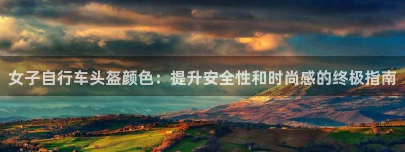 ag尊龙凯时-人生就是博|女子自行车头盔颜色:提升安全性和时尚感的终极指南(图1) ag尊龙凯时-人生就是博