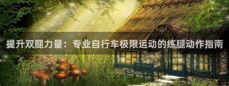 尊龙凯时·中国官方网站|提升双腿力量:专业自行车极限运动的练腿动作指南(图1) 尊龙凯时·中国官方网站